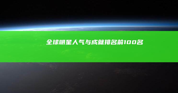 全球明星人气与成就排名前100名